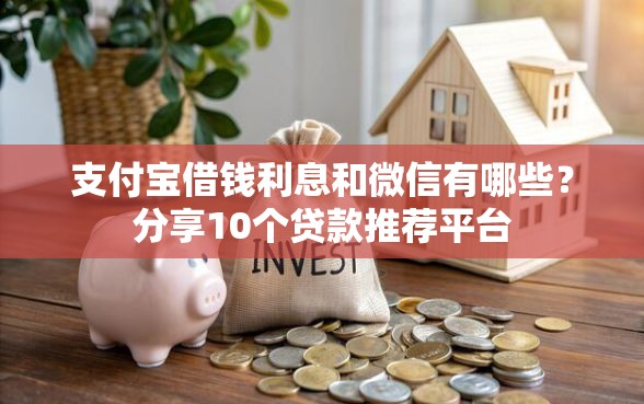 支付宝借钱利息和微信有哪些？分享10个贷款推荐平台