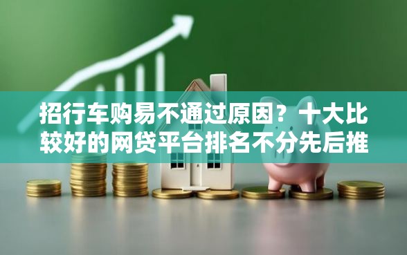 招行车购易不通过原因？十大比较好的网贷平台排名不分先后推荐