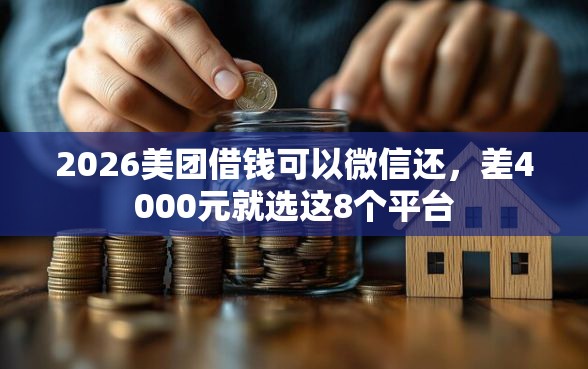 2026美团借钱可以微信还，差4000元就选这8个平台