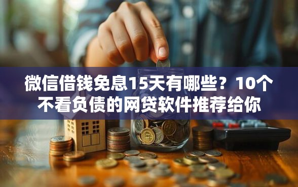 微信借钱免息15天有哪些？10个不看负债的网贷软件推荐给你