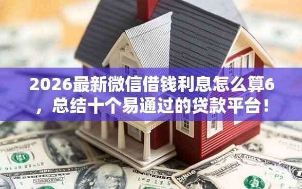 2026最新微信借钱利息怎么算6，总结十个易通过的贷款平台！