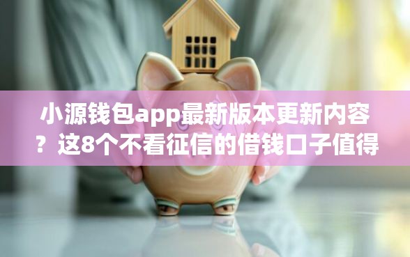 小源钱包app最新版本更新内容？这8个不看征信的借钱口子值得一试