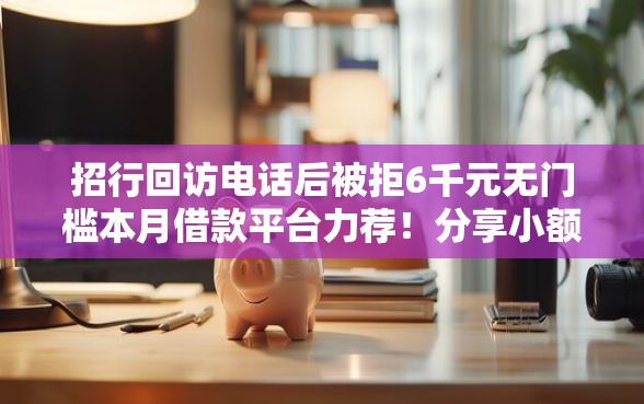 招行回访电话后被拒6千元无门槛本月借款平台力荐！分享小额网贷口子6千元无门槛借款