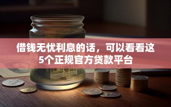 借钱无忧利息的话，可以看看这5个正规官方贷款平台