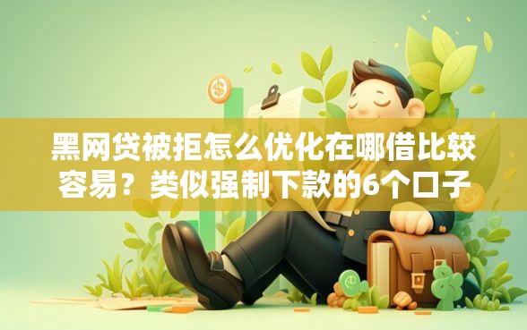 黑网贷被拒怎么优化在哪借比较容易？类似强制下款的6个口子参考