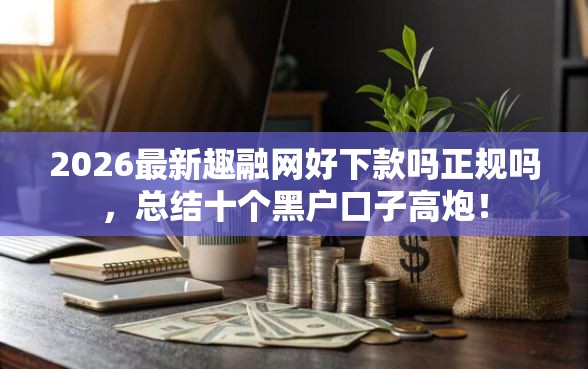 2026最新趣融网好下款吗正规吗，总结十个黑户口子高炮！
