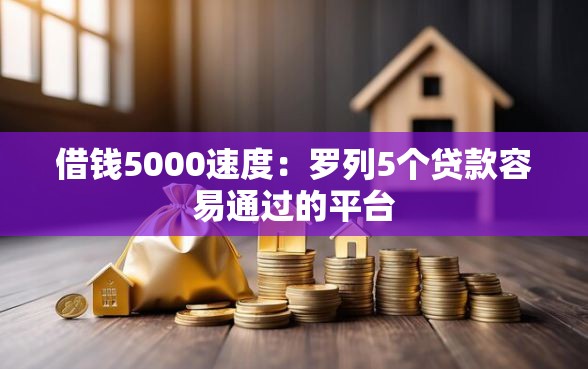 借钱5000速度：罗列5个贷款容易通过的平台