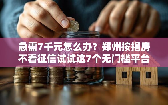 急需7千元怎么办？郑州按揭房不看征信试试这7个无门槛平台