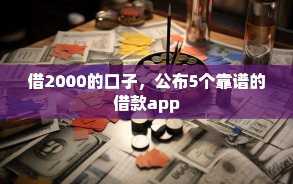 借2000的口子,公布5个靠谱的借款app 借2000的口子,公布5个靠谱的借款app