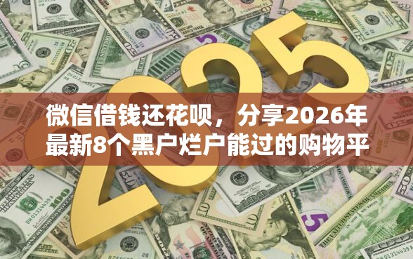 微信借钱还花呗,分享2026年最新8个黑户烂户能过的购物平台 微信借钱还花呗,分享2026年最新8个黑户烂户能过的购物平台