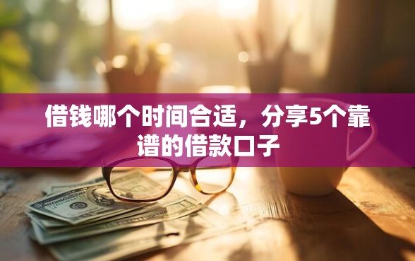 借钱哪个时间合适，分享5个靠谱的借款口子