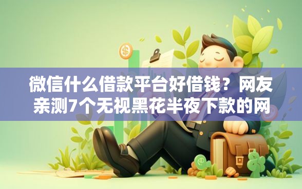 微信什么借款平台好借钱？网友亲测7个无视黑花半夜下款的网贷软件盘点