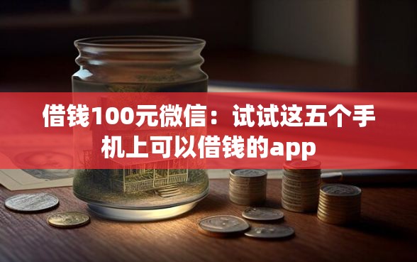 借钱100元微信：试试这五个手机上可以借钱的app