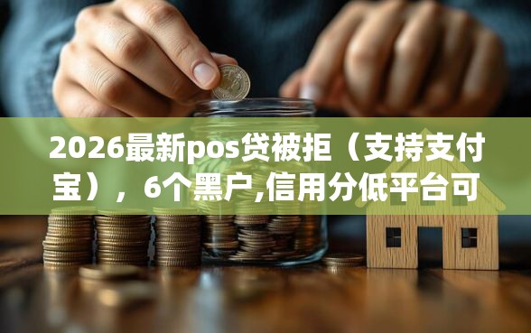 2026最新pos贷被拒（支持支付宝），6个黑户,信用分低平台可以借钱无私分享