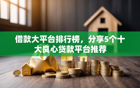 借款大平台排行榜，分享5个十大良心贷款平台推荐