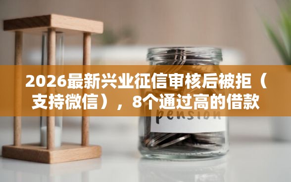 2026最新兴业征信审核后被拒（支持微信），8个通过高的借款平台无私分享