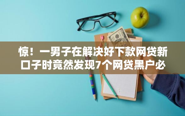 惊！一男子在解决好下款网贷新口子时竟然发现7个网贷黑户必过软件，事后分享了出来