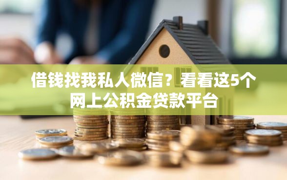 借钱找我私人微信？看看这5个网上公积金贷款平台
