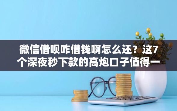 微信借呗咋借钱啊怎么还？这7个深夜秒下款的高炮口子值得一试
