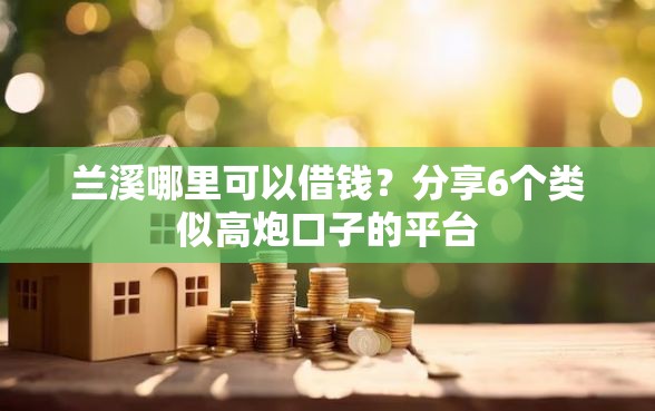 兰溪哪里可以借钱？分享6个类似高炮口子的平台