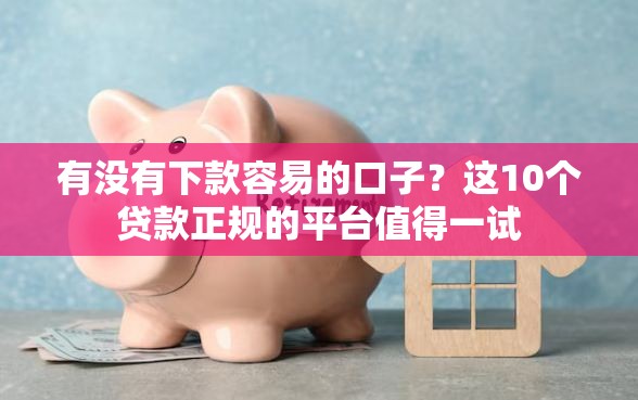 有没有下款容易的口子？这10个贷款正规的平台值得一试