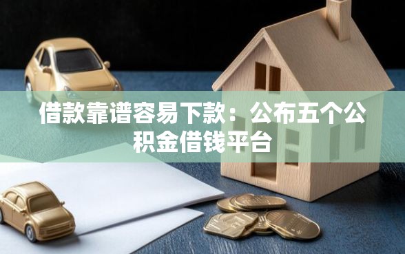 借款靠谱容易下款：公布五个公积金借钱平台