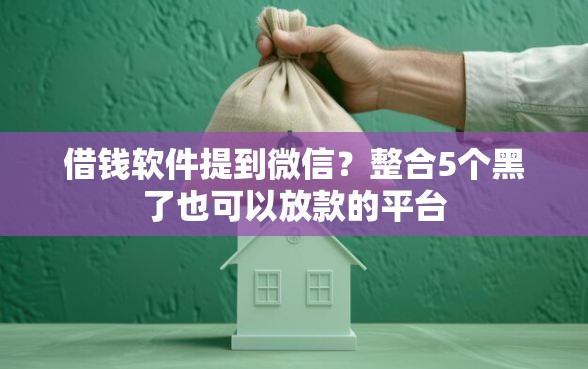 借钱软件提到微信？整合5个黑了也可以放款的平台