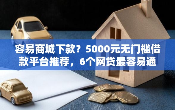 容易商城下款？5000元无门槛借款平台推荐，6个网贷最容易通过的平台盘点