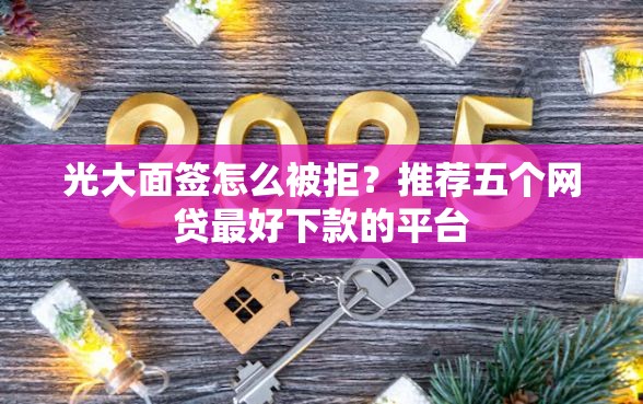 光大面签怎么被拒？推荐五个网贷最好下款的平台