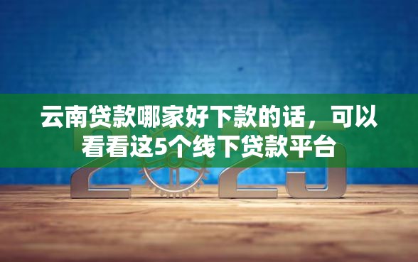 云南贷款哪家好下款的话，可以看看这5个线下贷款平台