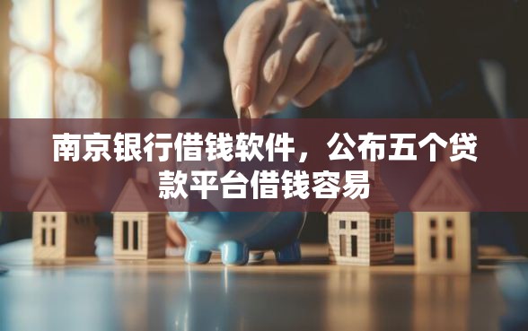 南京银行借钱软件，公布五个贷款平台借钱容易
