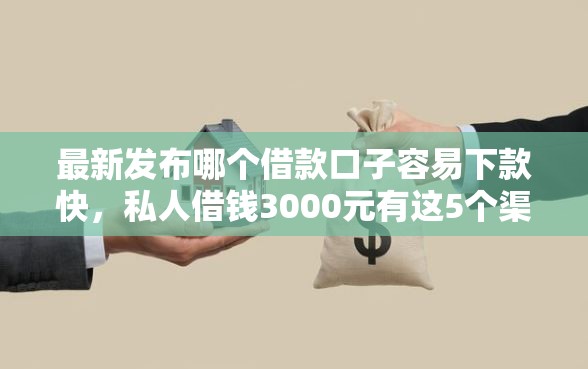 最新发布哪个借款口子容易下款快，私人借钱3000元有这5个渠道