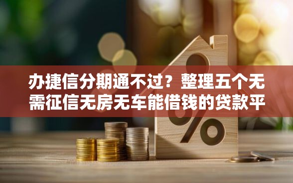 办捷信分期通不过？整理五个无需征信无房无车能借钱的贷款平台