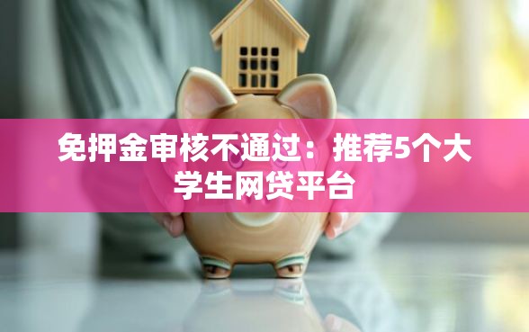 免押金审核不通过：推荐5个大学生网贷平台