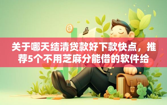 关于哪天结清贷款好下款快点，推荐5个不用芝麻分能借的软件给你