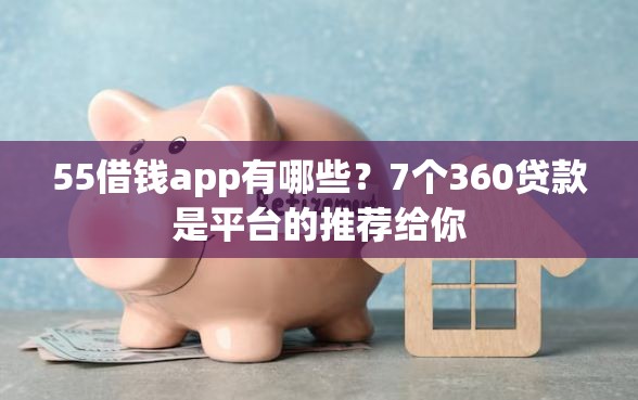 55借钱app有哪些？7个360贷款是平台的推荐给你