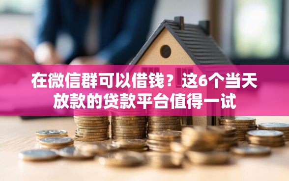 在微信群可以借钱？这6个当天放款的贷款平台值得一试