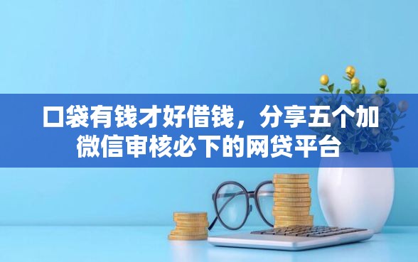 口袋有钱才好借钱，分享五个加微信审核必下的网贷平台