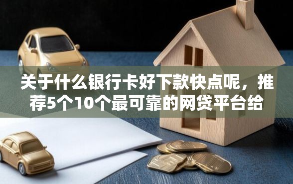 关于什么银行卡好下款快点呢，推荐5个10个最可靠的网贷平台给你