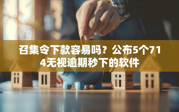 召集令下款容易吗？公布5个714无视逾期秒下的软件
