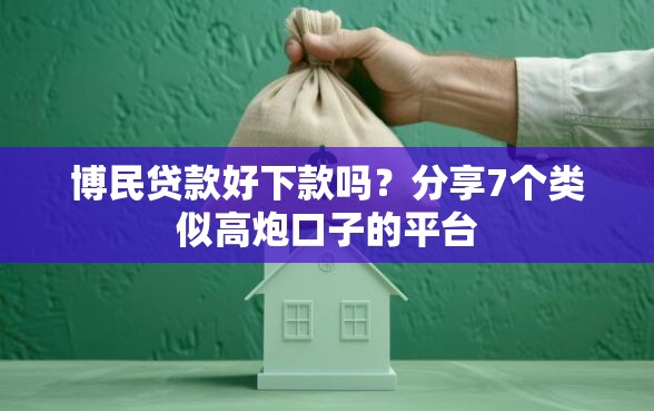 博民贷款好下款吗？分享7个类似高炮口子的平台