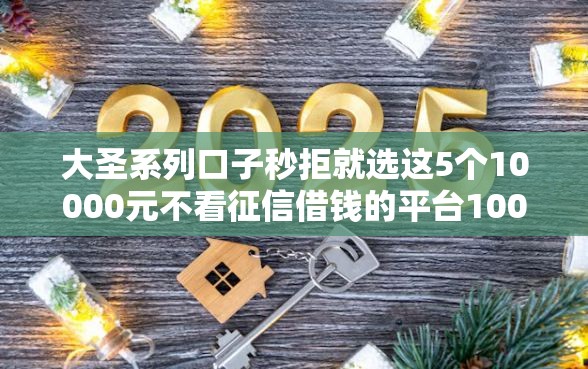 大圣系列口子秒拒就选这5个10000元不看征信借钱的平台100%能借到