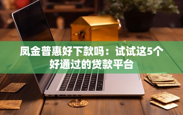 凤金普惠好下款吗：试试这5个好通过的贷款平台