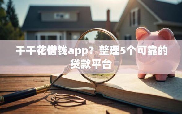 千千花借钱app？整理5个可靠的贷款平台