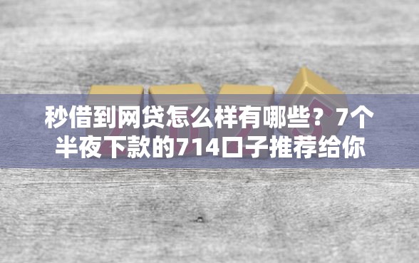秒借到网贷怎么样有哪些？7个半夜下款的714口子推荐给你