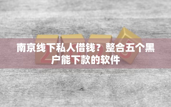 南京线下私人借钱？整合五个黑户能下款的软件