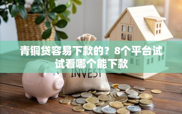 青铜贷容易下款的？8个平台试试看哪个能下款