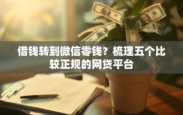 借钱转到微信零钱？梳理五个比较正规的网贷平台