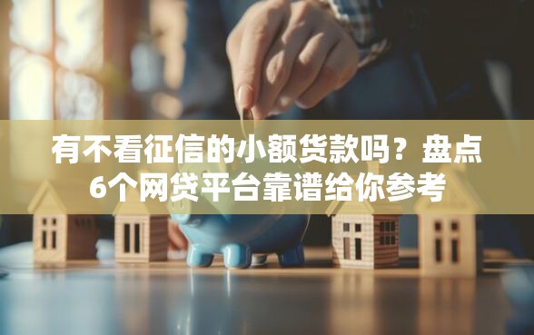 有不看征信的小额货款吗？盘点6个网贷平台靠谱给你参考