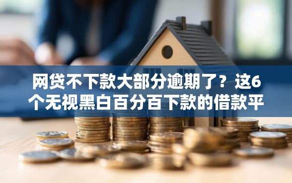 网贷不下款大部分逾期了？这6个无视黑白百分百下款的借款平台可以试试